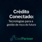 Crédito conectado: tecnologias e pessoas unidas para o futuro da gestão de risco de crédito – CredPartner.